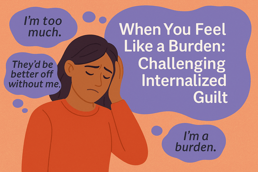 When You Feel Like a Burden: Challenging Internalized Guilt