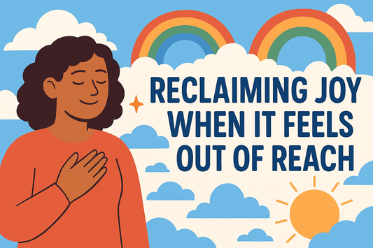Reclaiming Joy When It Feels Out of Reach